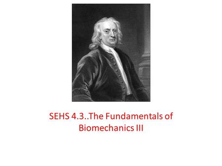 SEHS 4.3..The Fundamentals of Biomechanics III