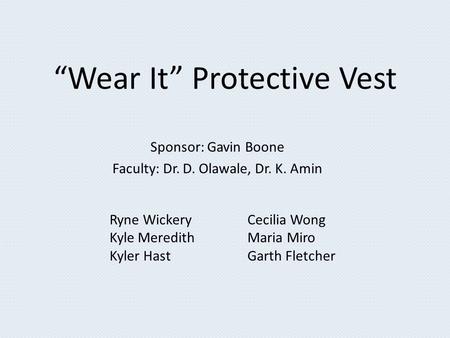 “Wear It” Protective Vest Sponsor: Gavin Boone Faculty: Dr. D. Olawale, Dr. K. Amin Ryne Wickery Kyle Meredith Kyler Hast Cecilia Wong Maria Miro Garth.