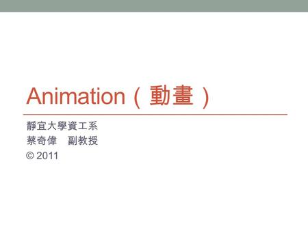 Animation （動畫） 靜宜大學資工系 蔡奇偉 副教授 © 2011. 大綱 Introduction Game Loop Motion Animation Game Components 範例 參考資料.