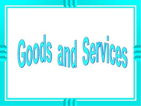 Explain the relationship of wants to economic goods and services. Explain how economic goods and services are classified. OBJECTIVES A B.