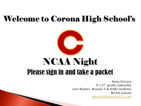 NCAA Night Please sign in and take a packet Anna Ferrara 9-12 th grade counselor Last Names: Rosato-S & AVID students NCAA Liaison