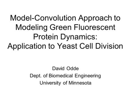 Model-Convolution Approach to Modeling Green Fluorescent Protein Dynamics: Application to Yeast Cell Division David Odde Dept. of Biomedical Engineering.