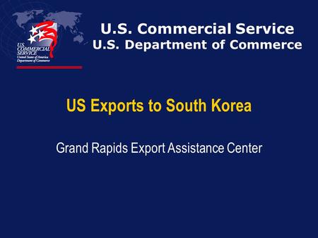 U.S. Commercial Service U.S. Department of Commerce US Exports to South Korea Grand Rapids Export Assistance Center.