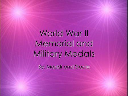 World War II Memorial and Military Medals World War II Memorial and Military Medals By: Maddi and Stacie By: Maddi and Stacie.