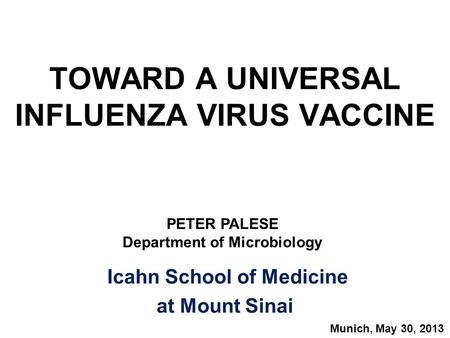 TOWARD A UNIVERSAL INFLUENZA VIRUS VACCINE Icahn School of Medicine at Mount Sinai PETER PALESE Department of Microbiology Munich, May 30, 2013.