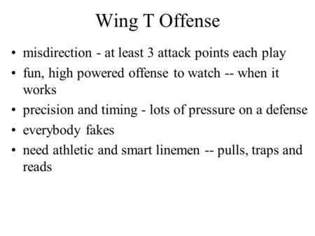 Wing T Offense misdirection - at least 3 attack points each play fun, high powered offense to watch -- when it works precision and timing - lots of pressure.