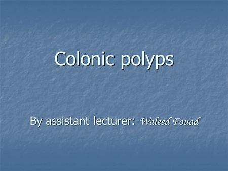 Colonic polyps By assistant lecturer: Waleed Fouad