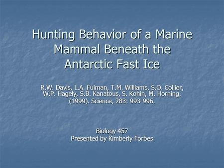 Hunting Behavior of a Marine Mammal Beneath the Antarctic Fast Ice R.W. Davis, L.A. Fuiman, T.M. Williams, S.O. Collier, W.P. Hagely, S.B. Kanatous, S.