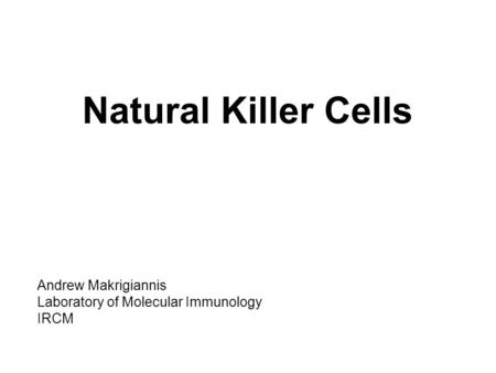 Natural Killer Cells Andrew Makrigiannis Laboratory of Molecular Immunology IRCM.