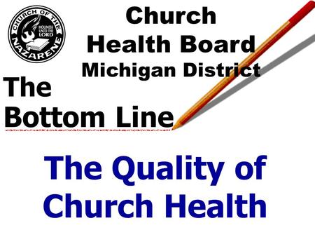 The Bottom Line The Quality of Church Health Church Health Board Michigan District.