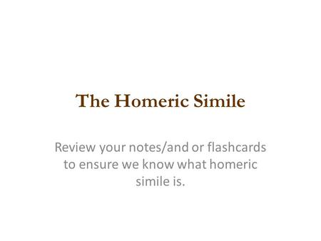 The Homeric Simile Review your notes/and or flashcards to ensure we know what homeric simile is.