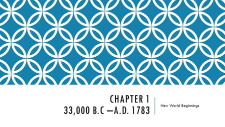 Chapter 1 33,000 B.C –A.D. 1783 New World Beginnings.