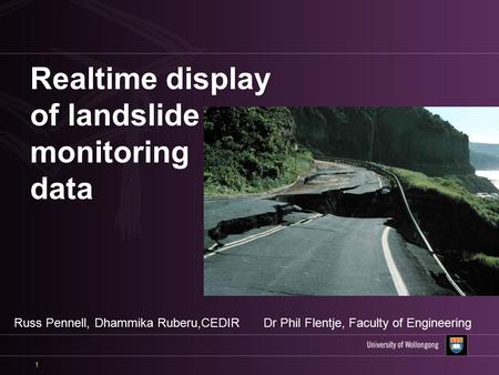 1 Realtime display of landslide monitoring data Russ Pennell, Dhammika Ruberu,CEDIRDr Phil Flentje, Faculty of Engineering.