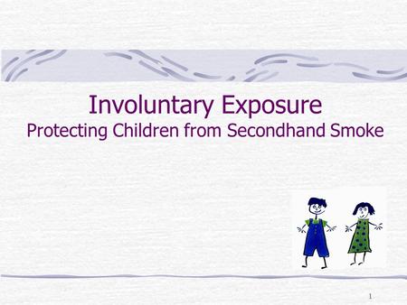 1 Involuntary Exposure Protecting Children from Secondhand Smoke.