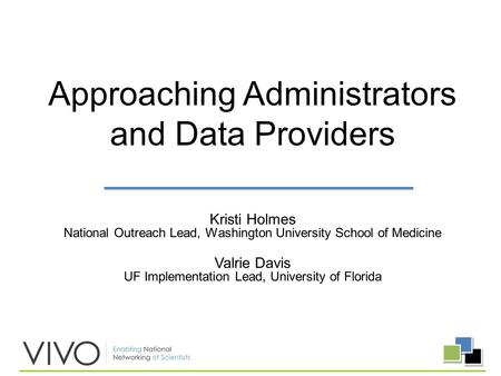 Kristi Holmes National Outreach Lead, Washington University School of Medicine Valrie Davis UF Implementation Lead, University of Florida Approaching Administrators.