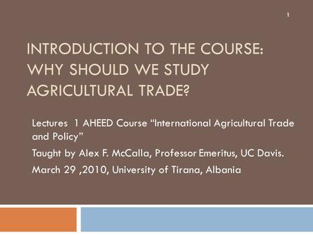 INTRODUCTION TO THE COURSE: WHY SHOULD WE STUDY AGRICULTURAL TRADE? Lectures 1 AHEED Course “International Agricultural Trade and Policy” Taught by Alex.