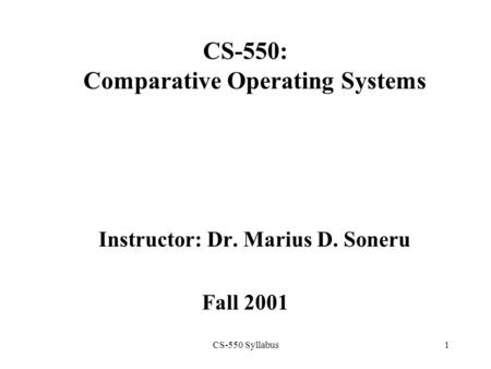 CS-550 Syllabus1 CS-550: Comparative Operating Systems Instructor: Dr. Marius D. Soneru Fall 2001.