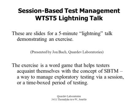 Quardev Laboratories 3411 Thorndyke Ave W., Seattle Session-Based Test Management WTST5 Lightning Talk These are slides for a 5-minute “lightning” talk.