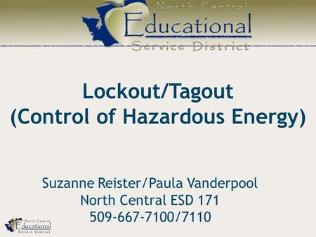 Lockout/Tagout (Control of Hazardous Energy) Suzanne Reister/Paula Vanderpool North Central ESD 171 509-667-7100/7110.