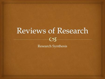 Research Synthesis.  Approaches to research synthesis Narrative reviews  A discursive analysis of multiple research studies  May include both quant.