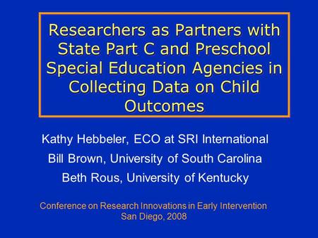 Researchers as Partners with State Part C and Preschool Special Education Agencies in Collecting Data on Child Outcomes Kathy Hebbeler, ECO at SRI International.