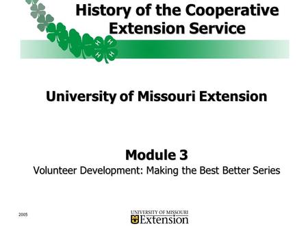 2005 History of the Cooperative Extension Service University of Missouri Extension Module 3 Volunteer Development: Making the Best Better Series.