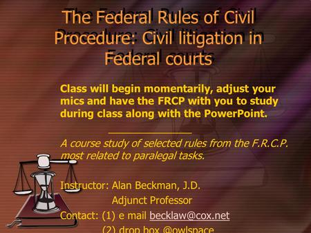 The Federal Rules of Civil Procedure: Civil litigation in Federal courts Class will begin momentarily, adjust your mics and have the FRCP with you to study.