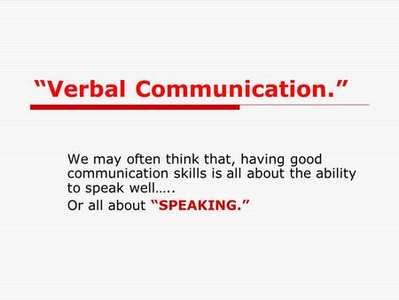 “Verbal Communication.” We may often think that, having good communication skills is all about the ability to speak well….. Or all about “SPEAKING.”