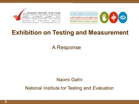 3 Exhibition on Testing and Measurement A Response Naomi Gafni National Institute for Testing and Evaluation.