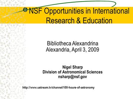 NSF Opportunities in International Research & Education Bibliotheca Alexandrina Alexandria, April 3, 2009 Nigel Sharp Division of Astronomical Sciences.