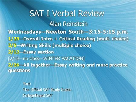 SAT I Verbal Review Alan Reinstein Wednesdays--Newton South—3:15-5:15 p.m. 1/29—Overall Intro + Critical Reading (mult. choice) 2/5—Writing Skills (multiple.