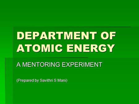 DEPARTMENT OF ATOMIC ENERGY A MENTORING EXPERIMENT (Prepared by Savithri S Mani)