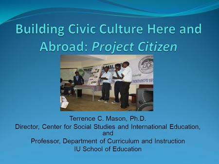 Terrence C. Mason, Ph.D. Director, Center for Social Studies and International Education, and Professor, Department of Curriculum and Instruction IU School.