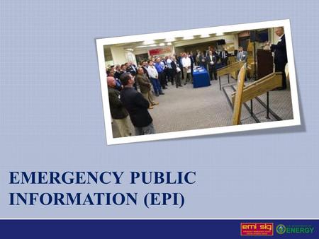 EMERGENCY PUBLIC INFORMATION (EPI). Emergency Public Information (EPI) EPI requires Coordination between site emergency management and public information.