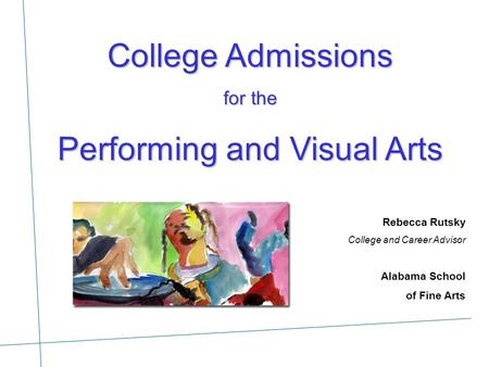 College Admissions for the Performing and Visual Arts Opening Rebecca Rutsky College and Career Advisor Alabama School of Fine Arts.