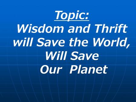 Topic: Wisdom and Thrift will Save the World, Will Save Our Planet.