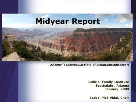 Midyear Report Judicial Family Institute Scottsdale, Arizona January 2009 Isabel Picó Vidal, Chair Arizona´s spectacular view of mountains and desert.