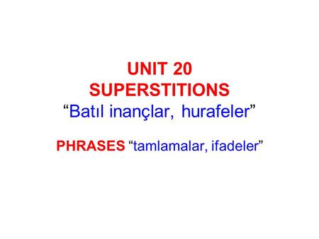 UNIT 20 SUPERSTITIONS “Batıl inançlar, hurafeler” PHRASES “tamlamalar, ifadeler”