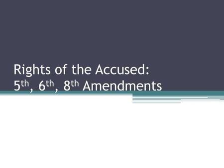 Rights of the Accused: 5 th, 6 th, 8 th Amendments.