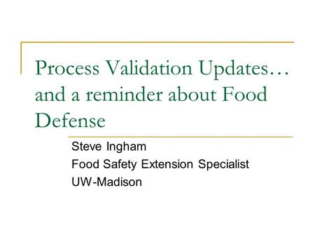 Process Validation Updates… and a reminder about Food Defense Steve Ingham Food Safety Extension Specialist UW-Madison.