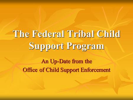 The Federal Tribal Child Support Program An Up-Date from the Office of Child Support Enforcement.