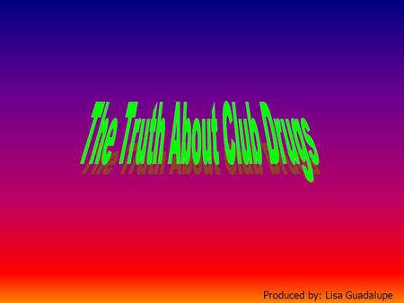 Produced by: Lisa Guadalupe Definition: Club drugs are the drugs being used by young adults at dance parties, raves, clubs, and bars!!!