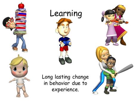 Learning Long lasting change in behavior due to experience.