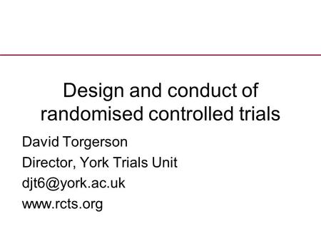 Design and conduct of randomised controlled trials David Torgerson Director, York Trials Unit