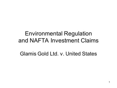 1 Environmental Regulation and NAFTA Investment Claims Glamis Gold Ltd. v. United States.