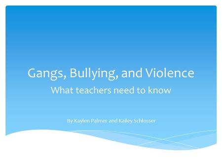 Gangs, Bullying, and Violence What teachers need to know By Kaylen Palmer and Kailey Schlosser.