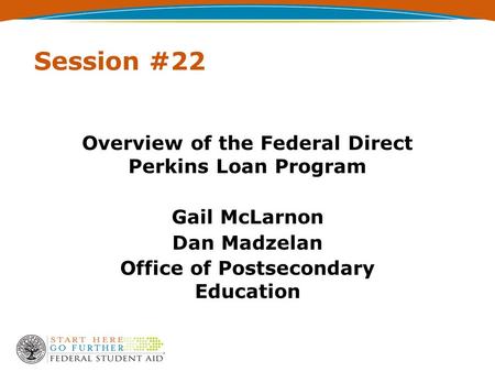 Session #22 Overview of the Federal Direct Perkins Loan Program Gail McLarnon Dan Madzelan Office of Postsecondary Education.