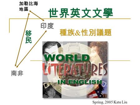 世界英文文學 印度 加勒比海 地區 南非 Spring, 2005 Kate Liu 種族 & 性別議題.