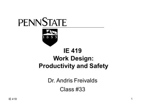 IE 419 1 Work Design: Productivity and Safety Dr. Andris Freivalds Class #33.