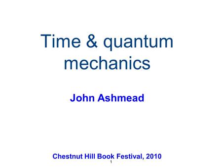 1 Time & quantum mechanics Chestnut Hill Book Festival, 2010 1 John Ashmead.